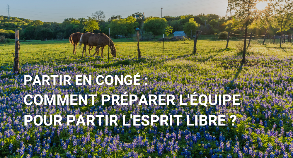 Partir en congé quand on est responsable : comment préparer l'équipe pour partir l'esprit libre ?